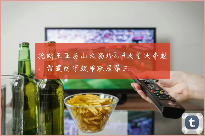 抢断王亚历山大场均2.4次首次夺魁，雷霆防守效率跃居第三
