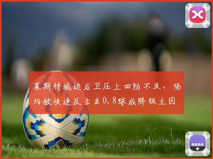莱斯特城边后卫压上回防不及，场均被快速反击丢0.8球成降级主因