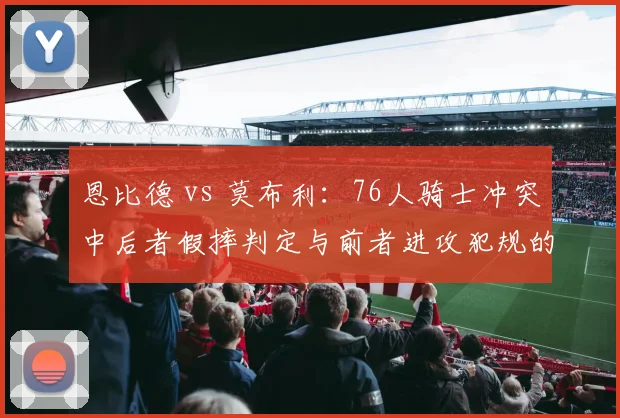恩比德 vs 莫布利：76人骑士冲突中后者假摔判定与前者进攻犯规的博弈