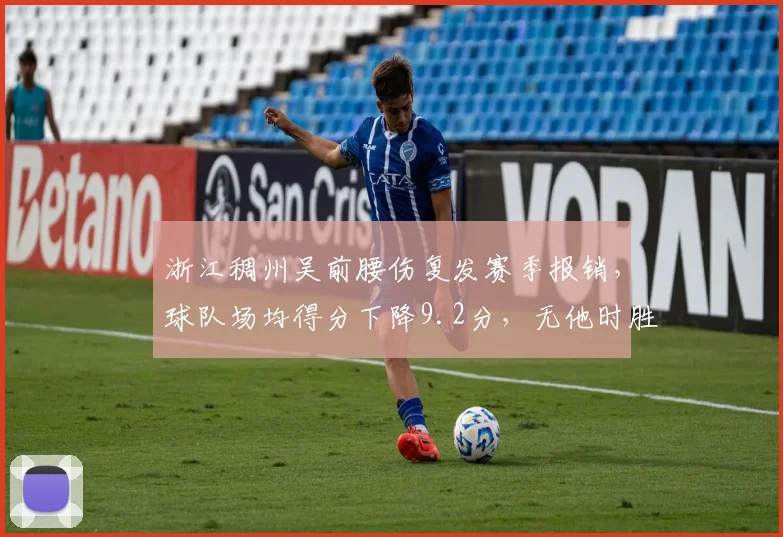 浙江稠州吴前腰伤复发赛季报销,球队场均得分下降9.2分,无他时胜率仅40%