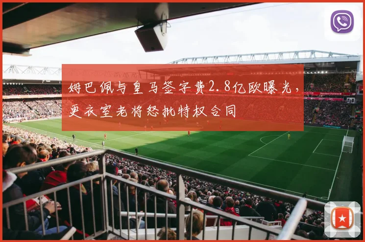 姆巴佩与皇马签字费2.8亿欧曝光,更衣室老将怒批特权合同