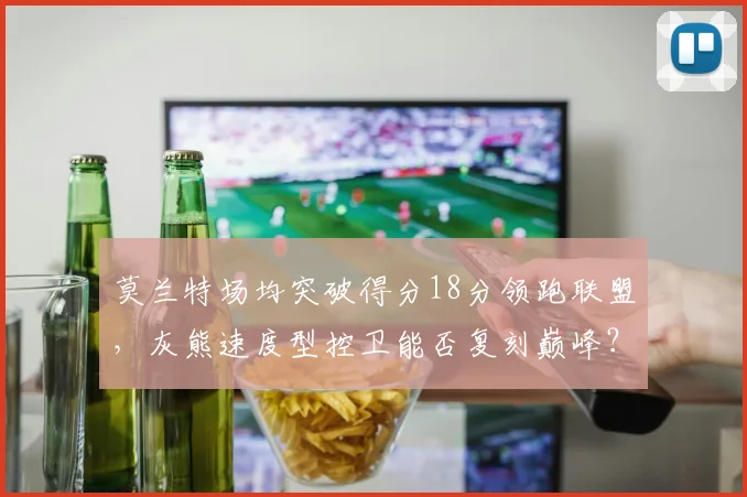 莫兰特场均突破得分18分领跑联盟，灰熊速度型控卫能否复刻巅峰？